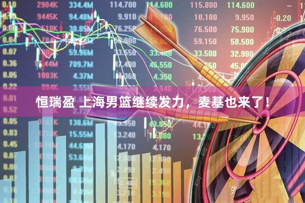 恒瑞盈 上海男篮继续发力，麦基也来了！