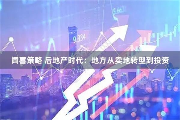 闻喜策略 后地产时代：地方从卖地转型到投资