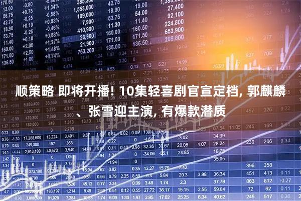 顺策略 即将开播! 10集轻喜剧官宣定档, 郭麒麟、张雪迎主演, 有爆款潜质